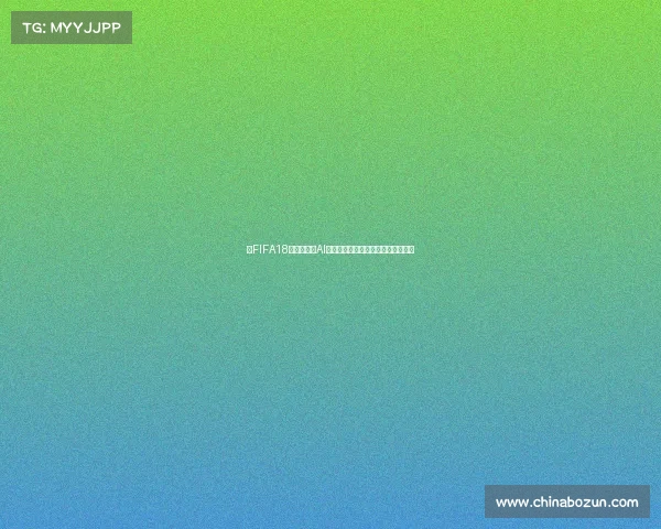 以FIFA18世界杯模式AI打造全新智能足球竞技体验时代纪元 以FIFA18世界杯模式AI打造全新智能足球竞技体验时代纪元